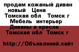 продам кожаный диван новый › Цена ­ 80 000 - Томская обл., Томск г. Мебель, интерьер » Диваны и кресла   . Томская обл.,Томск г.